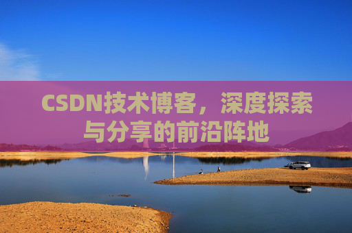 CSDN技术博客，深度探索与分享的前沿阵地